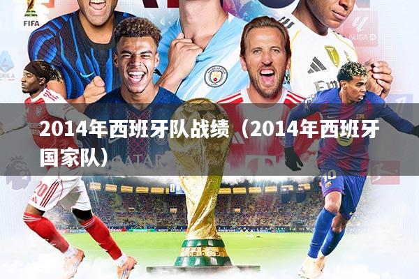 详细阅读:2014年西班牙队战绩(2014年西班牙国家队) 2014年西班牙队战绩(2014年西班牙国家队)