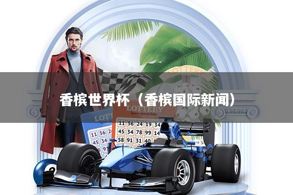香槟世界杯（香槟国际新闻）