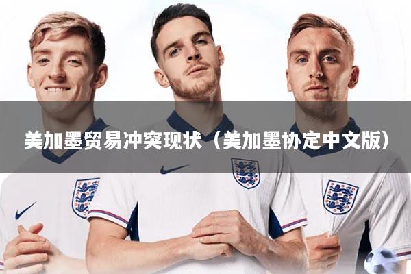 详细阅读:美加墨贸易冲突现状(美加墨协定中文版) 美加墨贸易冲突现状(美加墨协定中文版)