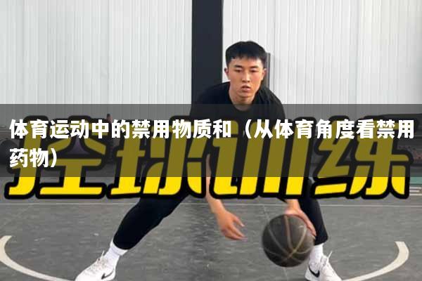 体育运动中的禁用物质和（从体育角度看禁用药物）