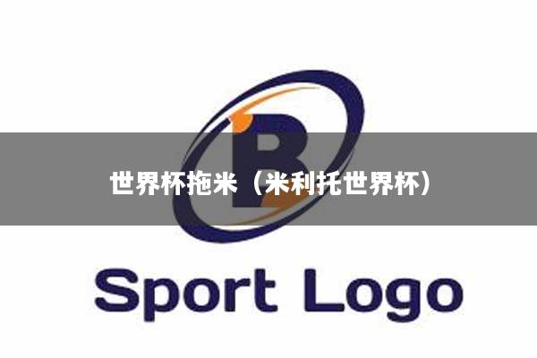 世界杯拖米(米利托世界杯)