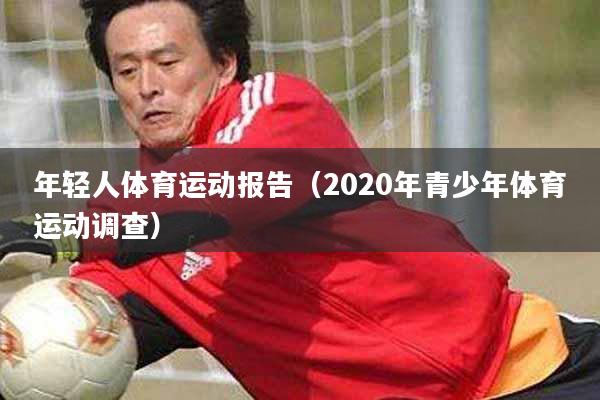 年轻人体育运动报告(2020年青少年体育运动调查)