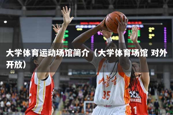 大学体育运动场馆简介（大学体育场馆 对外开放）