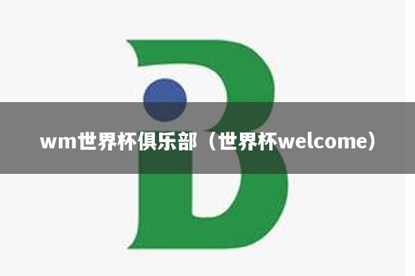 wm世界杯俱乐部（世界杯welcome）