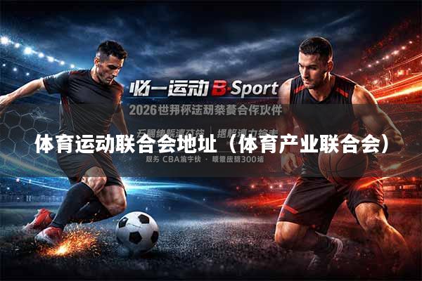 体育运动联合会地址（体育产业联合会）