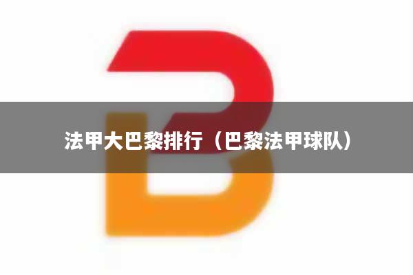 法甲大巴黎排行（巴黎法甲球队）