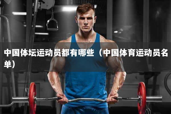 中国体坛运动员都有哪些（中国体育运动员名单）