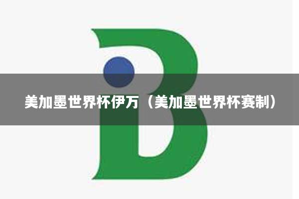 美加墨世界杯伊万(美加墨世界杯赛制)