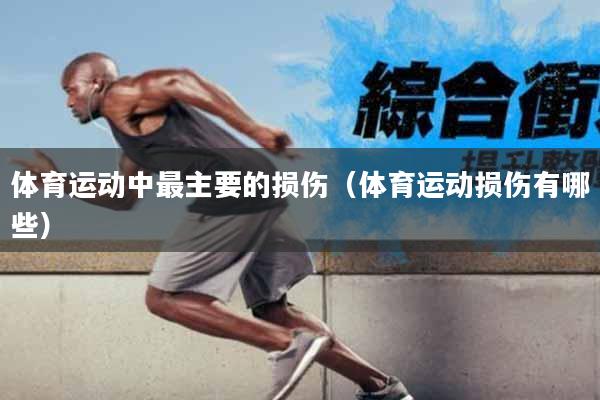 体育运动中最主要的损伤（体育运动损伤有哪些）
