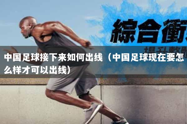 中国足球接下来如何出线（中国足球现在要怎么样才可以出线）