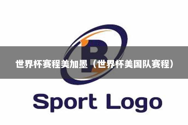 世界杯赛程美加墨(世界杯美国队赛程)
