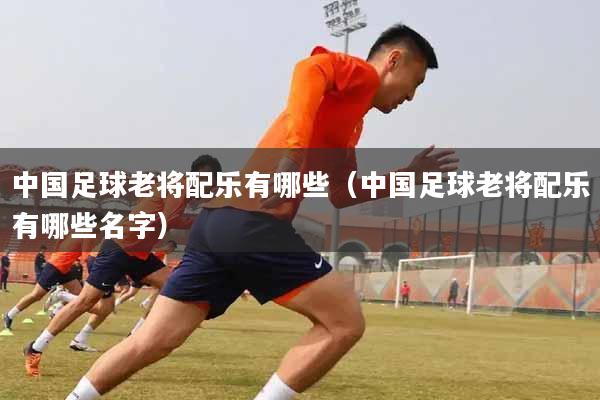 中国足球老将配乐有哪些（中国足球老将配乐有哪些名字）